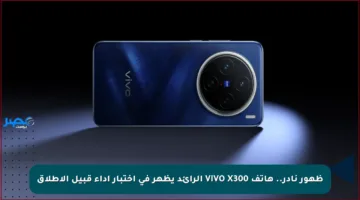 ظهور نادر.. هاتف VIVO X300 الرائد يظهر في اختبار أداء قبيل الإطلاق